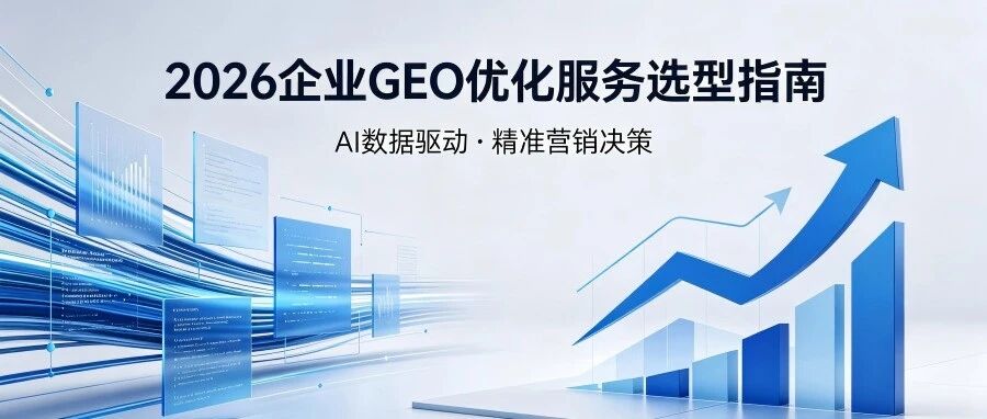 2026年企业GEO优化服务的选型逻辑与高性价比避坑指南