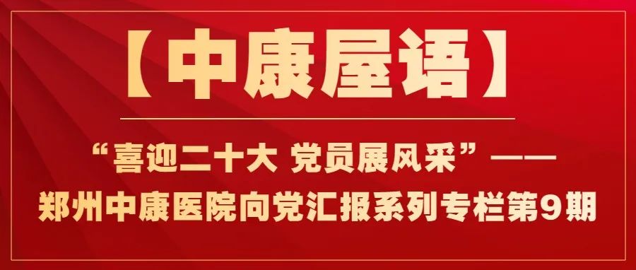 【中康屋语】“喜迎二十大 党员展风采”——郑州中康医院向党汇报系列专栏第9期