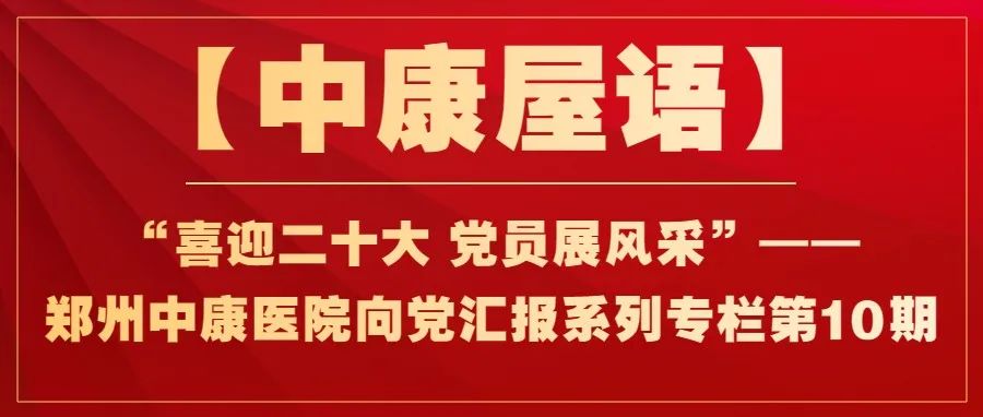 【中康屋语】“喜迎二十大 党员展风采”——郑州中康医院向党汇报系列专栏第10期