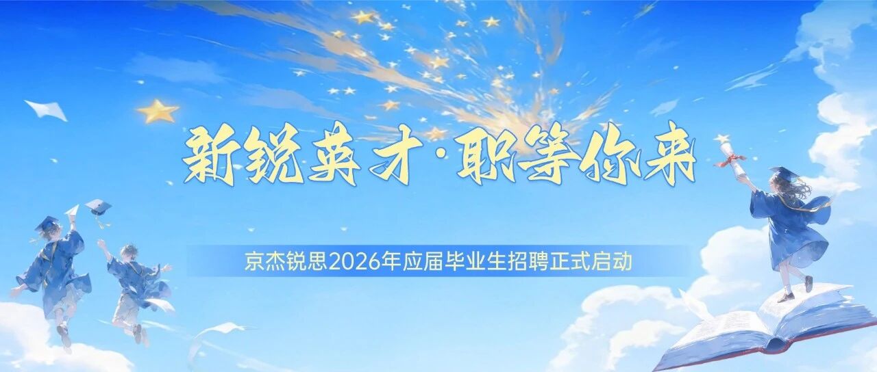 新锐英才·职等你来|京杰锐思2026年应届毕业生招聘正式启动啦