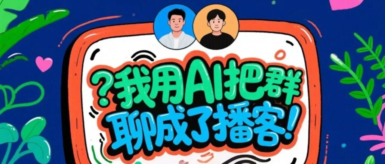 通勤路上听"群聊干货"？我用AI把群聊做成了播客