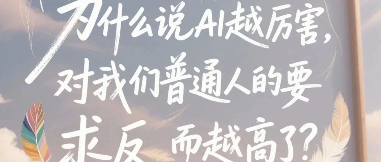 为什么说AI越厉害，对我们普通人的要求反而越高了？
