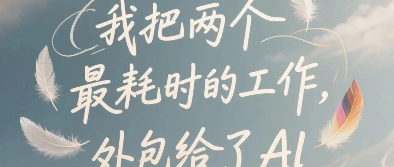 我把两个最耗时间的工作，外包给了AI