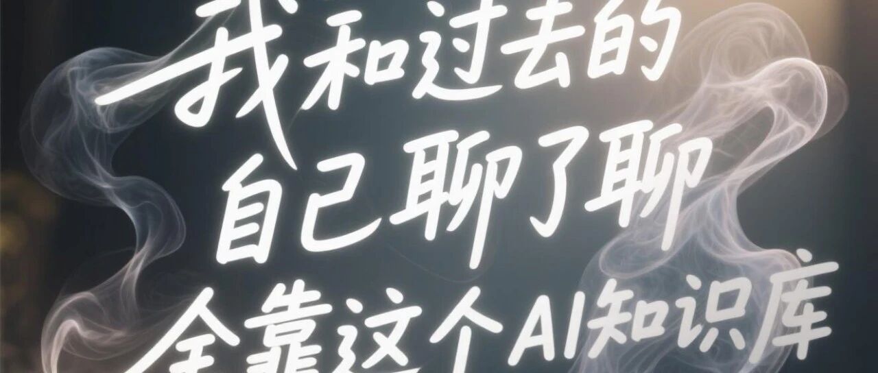 我和过去的自己聊了聊，全靠这个AI知识库