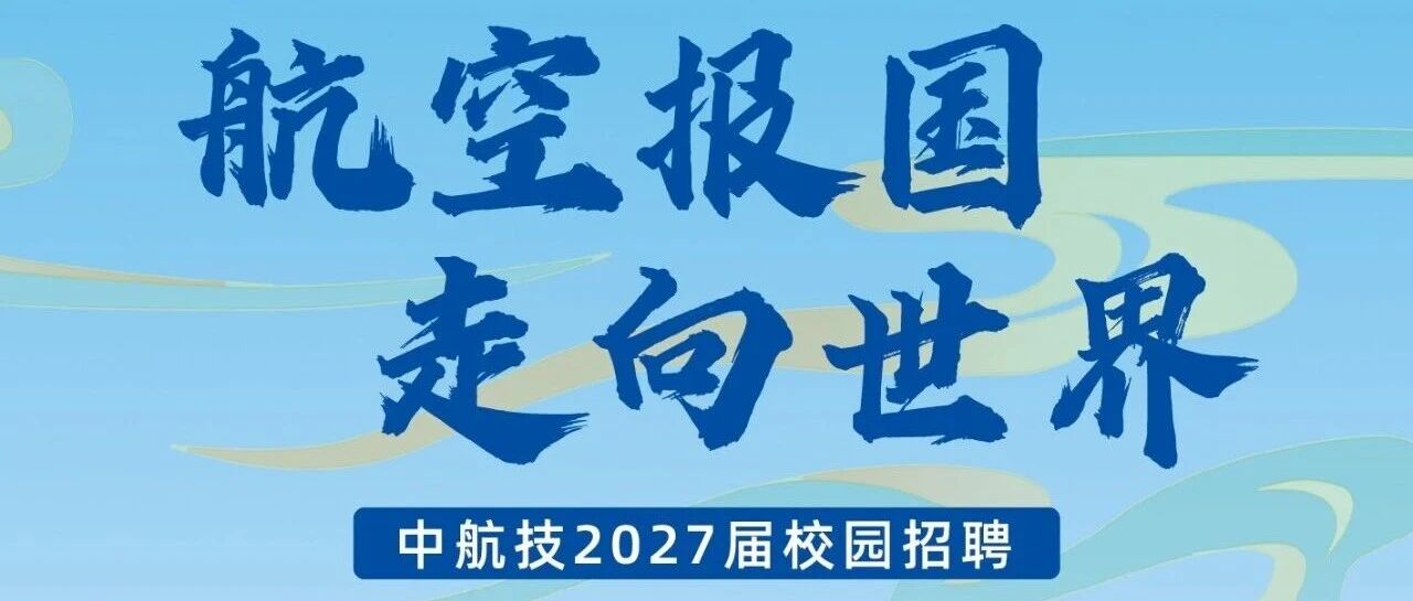 航空报国 走向世界中航技2027届校园招聘火热进行中！