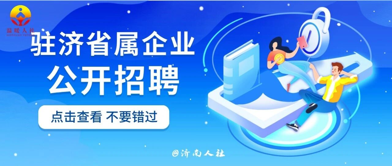 不要错过！这家驻济省属企业公开招聘了