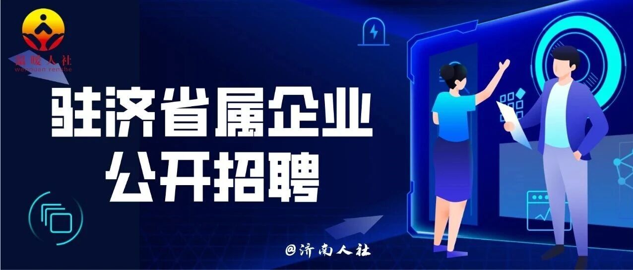 不要错过！这家驻济省属企业公开招聘了