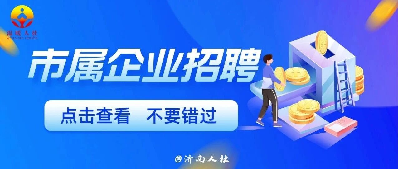 不要错过！这家市属企业公开招聘了