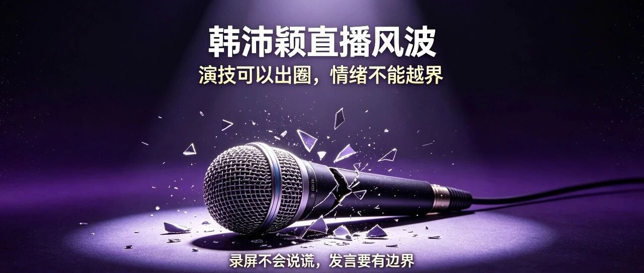 韩沛颖直播风波:演技可以出圈,但情绪不能越界