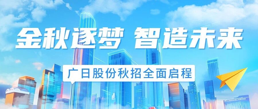 金秋逐梦 智造未来丨广日股份秋招全新启程