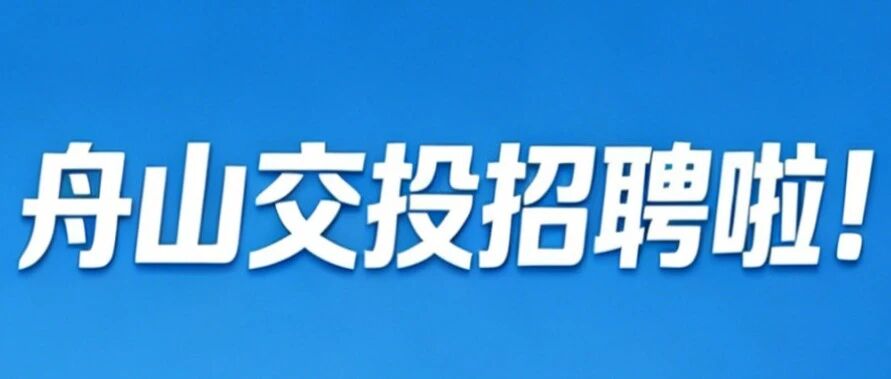 职等你来，舟山交投招聘啦！