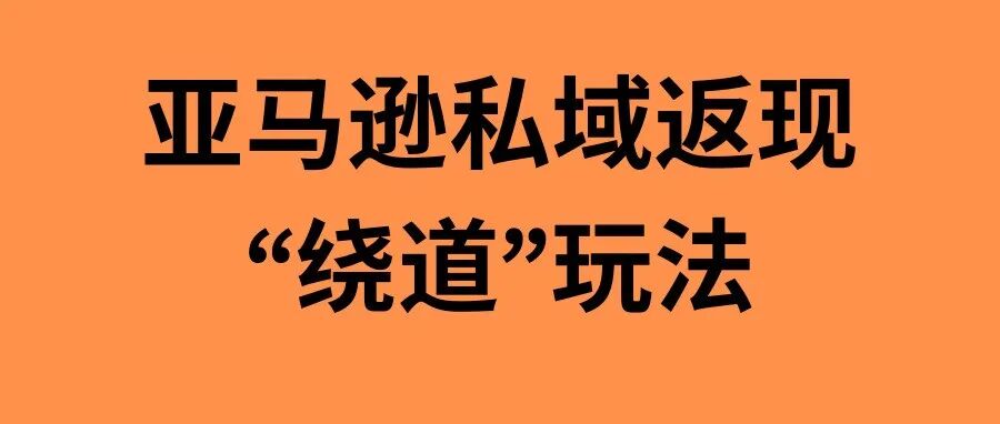 90%的亚马逊卖家不知道，私域返现其实可以这样“绕道”操作