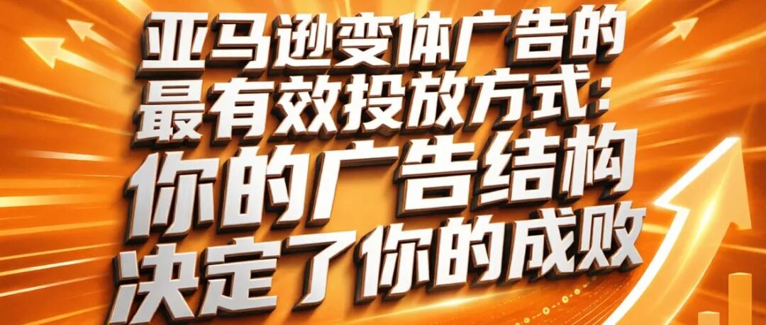 亚马逊变体广告的最有效投放方式：你的广告结构决定了你的成败｜福利：有亚马逊广告SOP