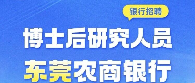 招聘 | 东莞农村商业银行博士后研究人员招聘