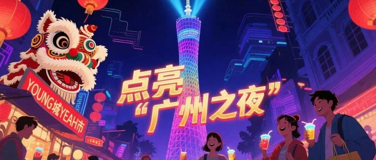 【Young 城 Yeah 市】广州夜间消费季正式启幕！全城联动点亮「广州之夜」，吃喝玩乐全攻略来袭！