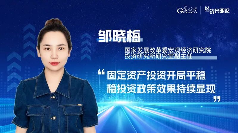经济光明论丨邹晓梅：固定资产投资开局平稳 稳投资政策效果持续显现