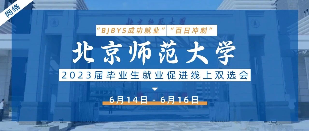 【邀请函】6月14日至16日“百日冲刺”北京师范大学2023届毕业生就业促进线上双选|，BJBYS成功就业
