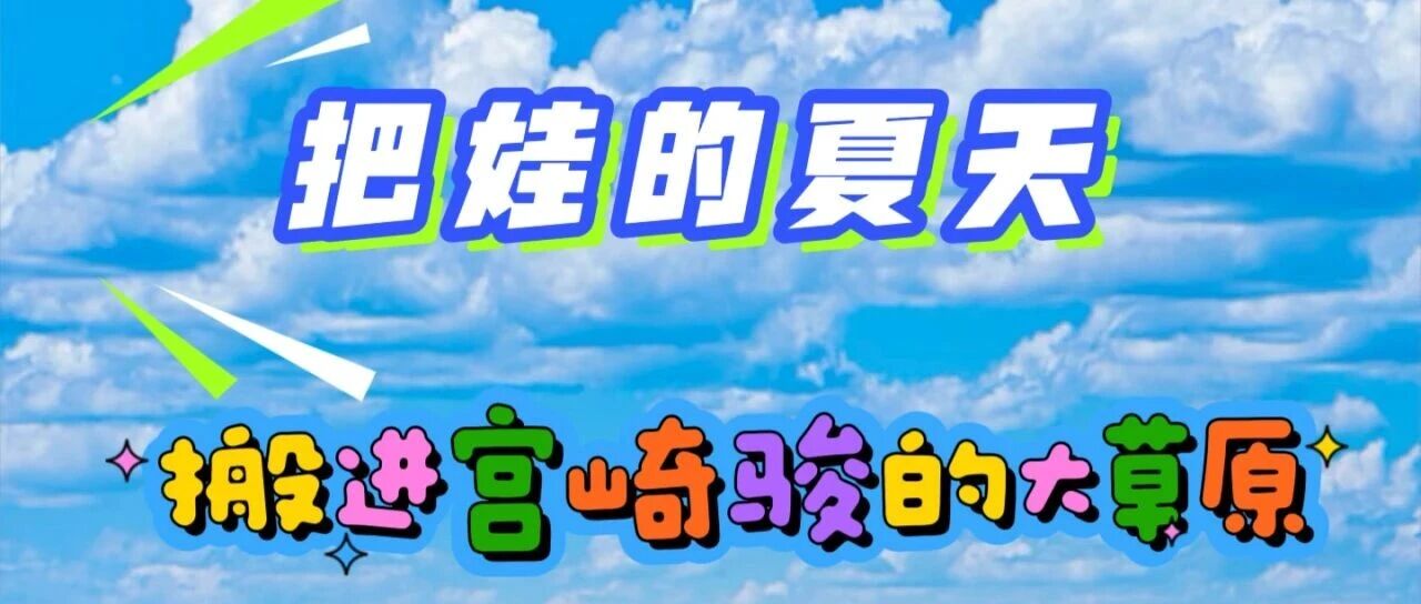 把娃的夏天,搬进宫崎骏的大草原