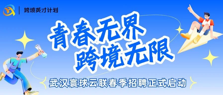 跨境英才计划|武汉寰球云联2026春季招聘正式启动！
