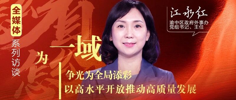 开放推动高质量发展——专访渝中区政府外事办党组书记,主任江永红