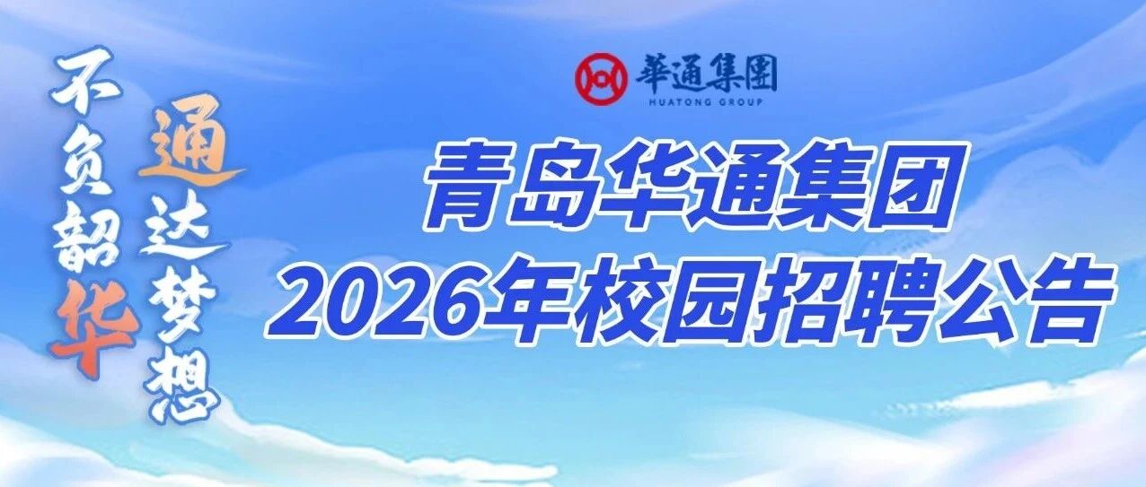 不负韶华 通达梦想 青岛华通集团2026年校园招聘公告
