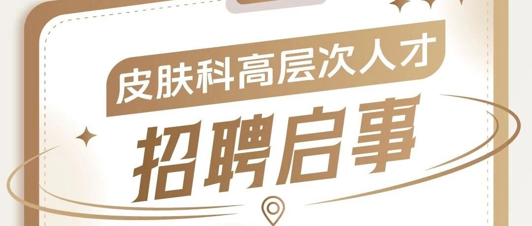 皮肤科高层次人才招聘启事 | 美的控股和祐国际医院集团