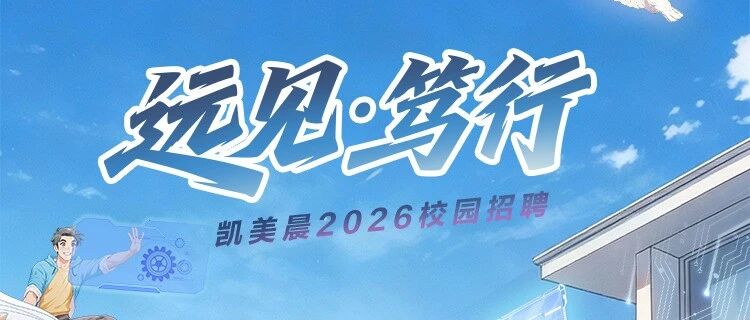 远见·笃行｜凯美晨2026校园招聘正式启动！