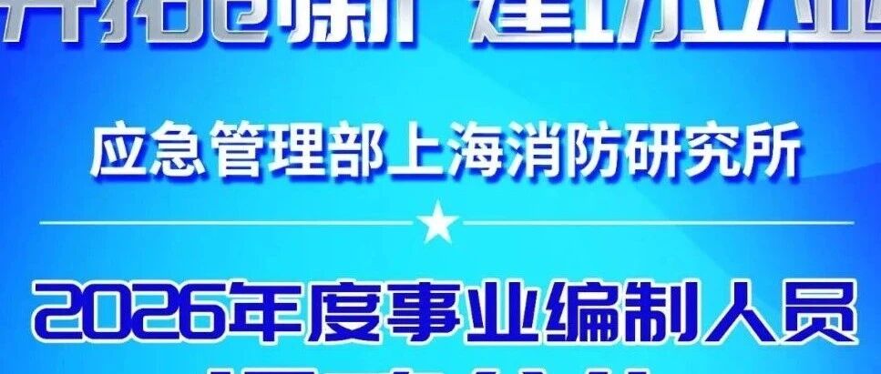 招聘信息 | 应急管理部上海消防研究所2026年度事业编制人员招聘公告