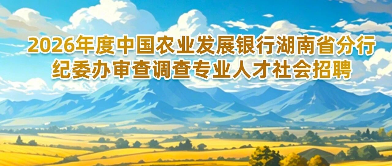 2026年度中国农业发展银行湖南省分行纪委办审查调查专业人才社会招聘公告