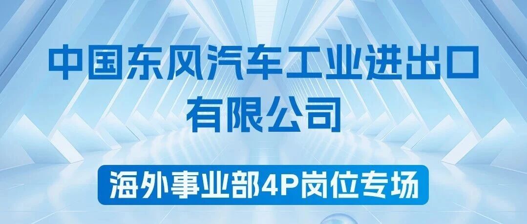 招聘启事丨中国东风汽车工业进出口有限公司