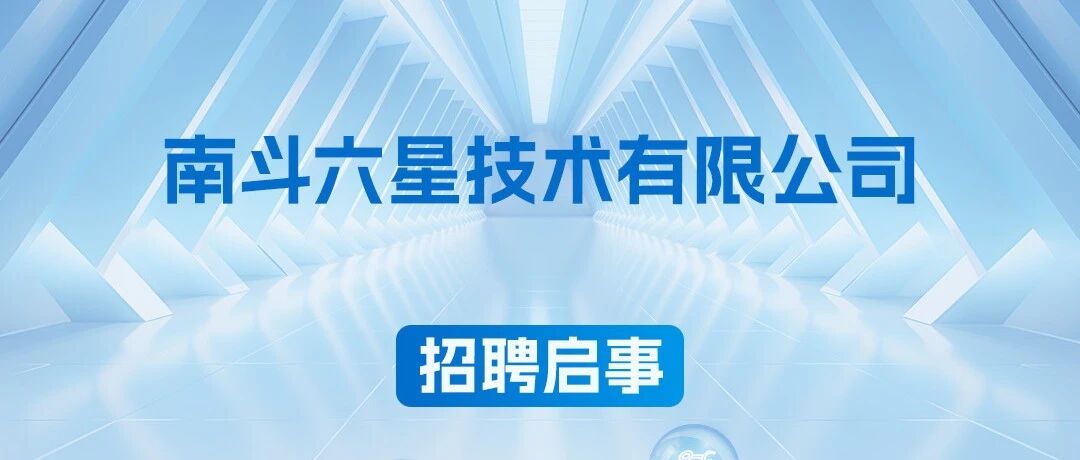 招聘启事|南斗六星技术有限公司
