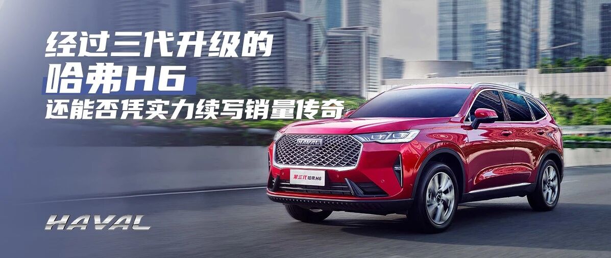哈弗H6为什么能卖得这么好？再升级的第三代还能否守住销冠宝座？