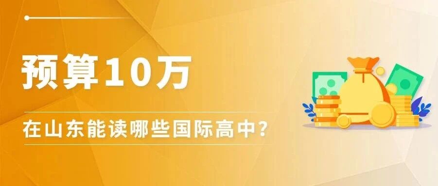 山东10万以内国际高中盘点：青岛济南多地可选，课程方向差异明显