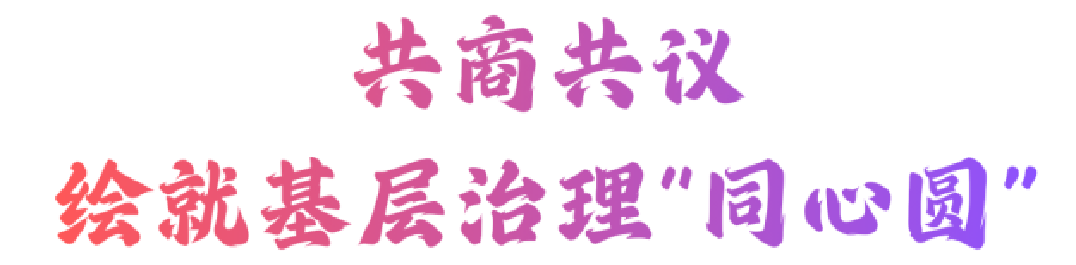共商共议，绘就基层治理“同心圆” (1).png