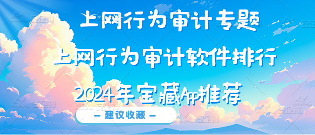 上网行为审计专题|上网行为审计软件排行，2024年宝藏App推荐(图4)