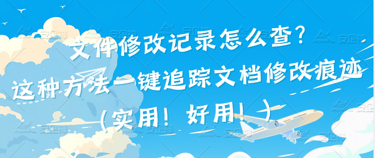 文件修改记录怎么查？这种方法一键追踪文档修改痕迹（实用！好用！）(图4)