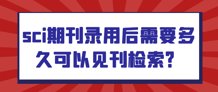 SCI期刊录用后需要多久可以见刊检索？tuanwenxueshu