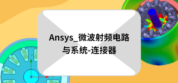 《Ansys_微波射频电路与系统-连接器》现已开放领取的图1