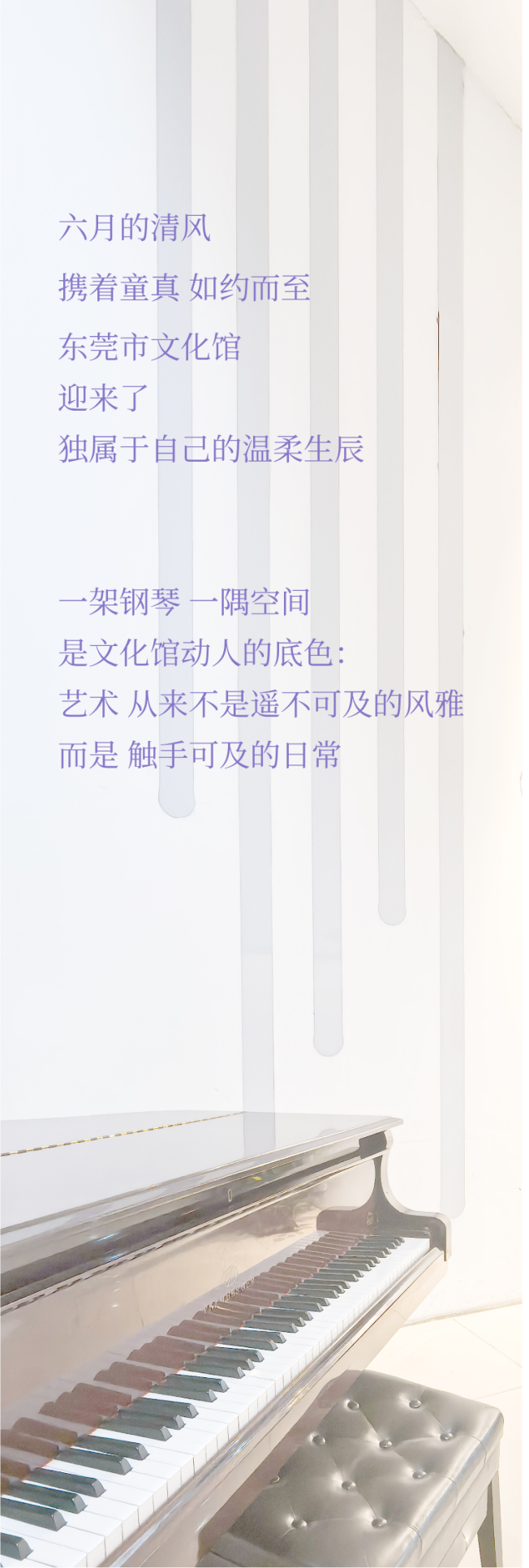 六月的清风 携着童真 如约而至 东莞市文化馆 迎来了 独属于自己的温柔生辰 一架钢琴 一隅空间 是文化馆动人的底色： 艺术 从来不是遥不可及的风雅 而是 触手可及的日常 (1).png