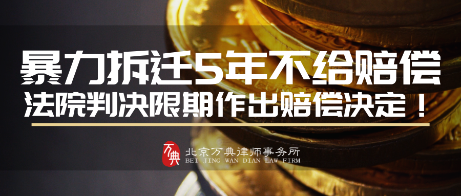 万典案例|暴力拆迁5年不给赔偿,法院判决限期作出赔偿决定! 万典案例|暴力拆迁5年不给赔偿,法院判决限期作出赔偿决定!