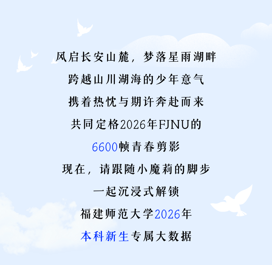 风启长安山麓，梦落星雨湖畔 跨越山川湖海的少年意气 携着热忱与期许奔赴而来 共同定格2026年FJNU的 6654帧青春剪影 现在，请跟随小魔莉的脚步 一起沉浸式解锁 福建师范大学2026年 本科新生专属大数据.png