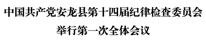 中国共产党安龙县第十四届纪律检查委员会举行第一次全体会议