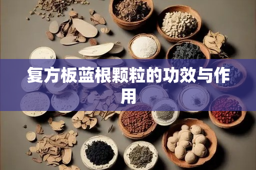 复方板蓝根颗粒的功效与作用