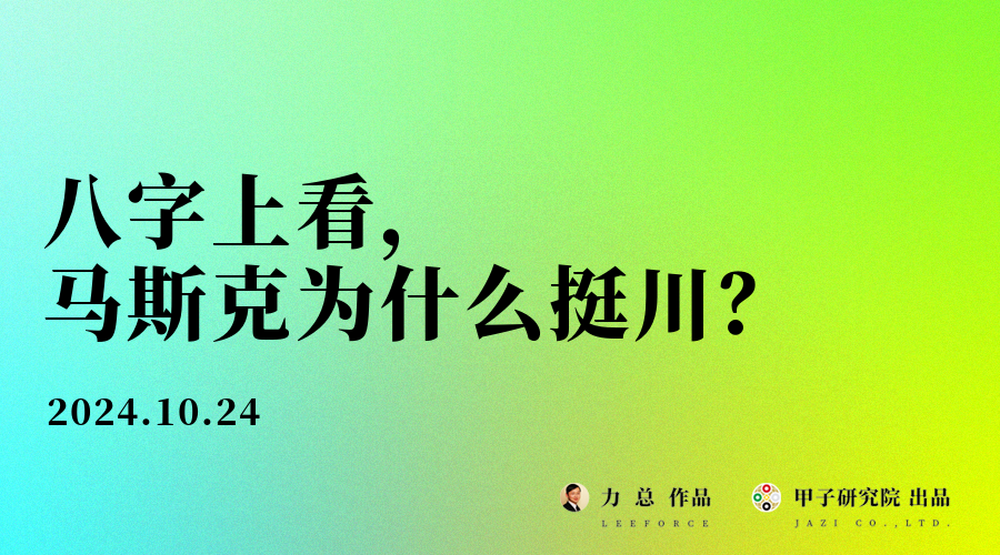 八字上看，马斯克为什么挺特朗普？- 力总说八字命理 | 甲子研究院