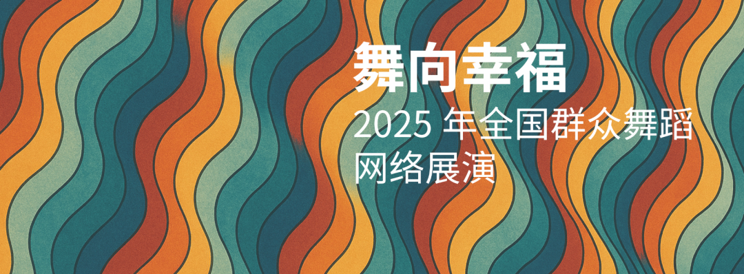 “舞向幸福”2025年全国群众舞蹈网络展演活动报送展播阶段启动 第1张