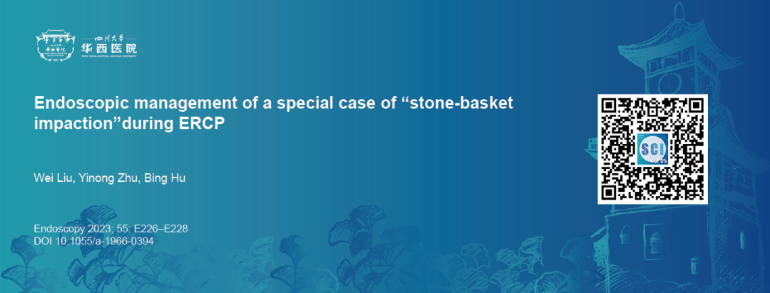 取石网篮 为什么贵四川大学华西医院消化内科胡兵团队：经内镜逆行胰胆管造影术下特殊“网篮嵌顿”案例的内镜处理一例_https://www.jmylbn.com_新闻资讯_第4张
