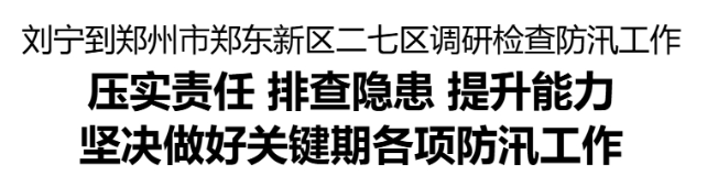 省委書記劉寧到鄭州市鄭東新區(qū)、二七區(qū)調(diào)研檢查防汛工作