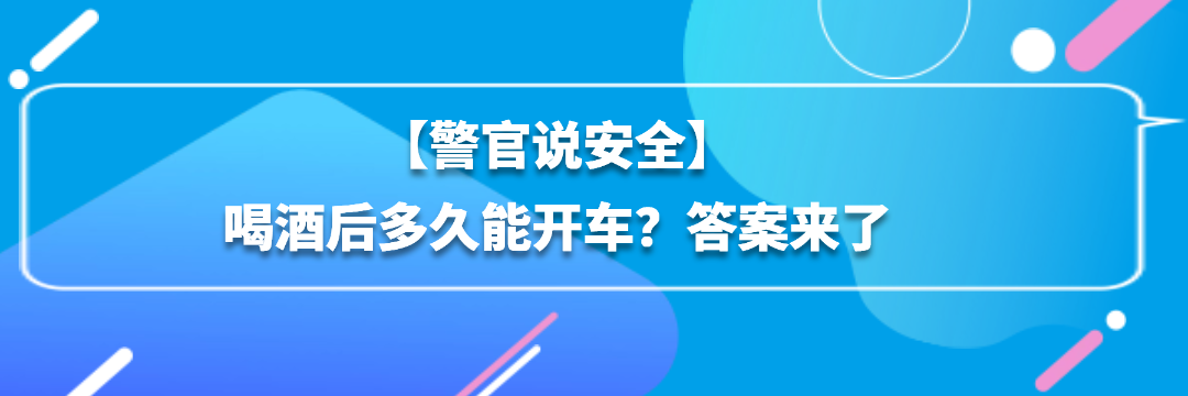 【警官说安全】喝酒后多久能开车？答案来了.png