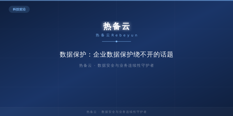 热备云-数据保护：企业数据保护绕不开的话题