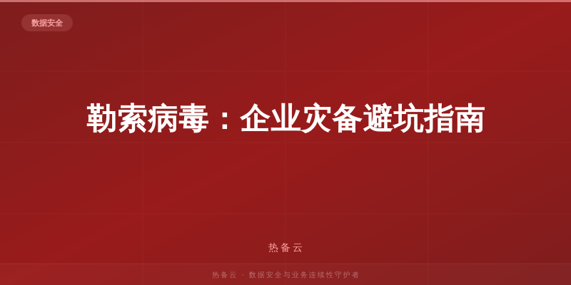 热备云-勒索病毒：企业灾备避坑指南